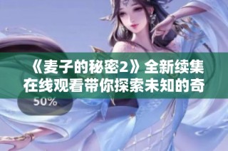 《麦子的秘密2》全新续集在线观看带你探索未知的奇幻之旅