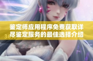 鉴定师应用程序免费获取详尽鉴定服务的最佳选择介绍