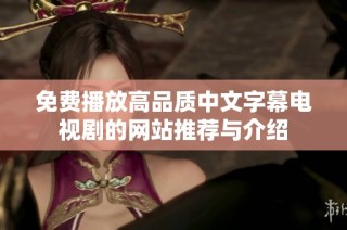 免费播放高品质中文字幕电视剧的网站推荐与介绍