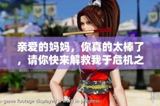 亲爱的妈妈，你真的太棒了，请你快来解救我于危机之中