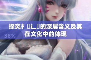探究扌喿辶畐的深层含义及其在文化中的体现