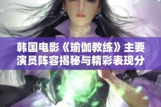 韩国电影《瑜伽教练》主要演员阵容揭秘与精彩表现分析