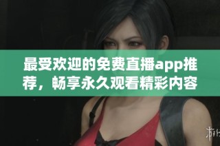 最受欢迎的免费直播app推荐，畅享永久观看精彩内容
