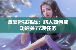 反复擦拭挑战：路人如何成功通关77项任务