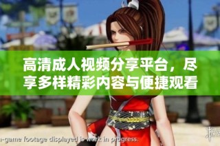 高清成人视频分享平台，尽享多样精彩内容与便捷观看体验