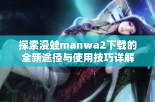 探索漫蛙manwa2下载的全新途径与使用技巧详解