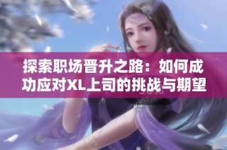 探索职场晋升之路：如何成功应对XL上司的挑战与期望
