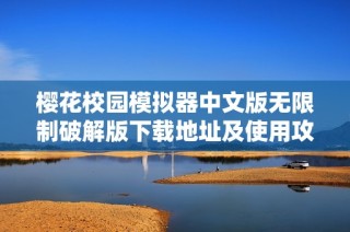 樱花校园模拟器中文版无限制破解版下载地址及使用攻略分享