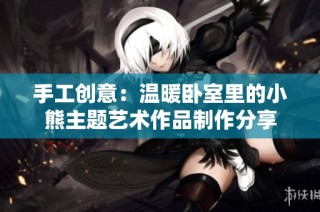 手工创意：温暖卧室里的小熊主题艺术作品制作分享