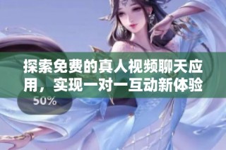 探索免费的真人视频聊天应用，实现一对一互动新体验