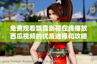 免费观看飘雪影视在线播放西瓜视频的优质选择和攻略