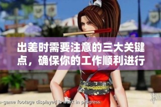 出差时需要注意的三大关键点，确保你的工作顺利进行