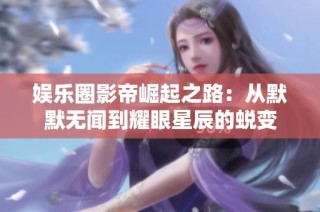 娱乐圈影帝崛起之路：从默默无闻到耀眼星辰的蜕变