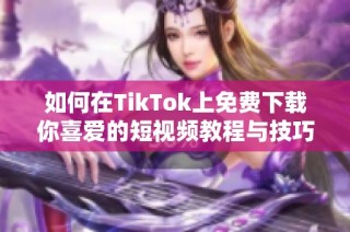 如何在TikTok上免费下载你喜爱的短视频教程与技巧