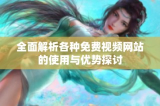全面解析各种免费视频网站的使用与优势探讨