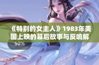 《特别的女主人》1983年美国上映的幕后故事与反响解析