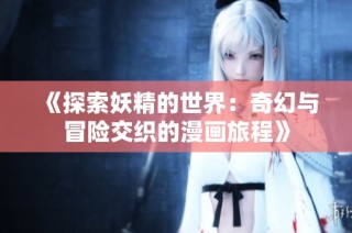 《探索妖精的世界：奇幻与冒险交织的漫画旅程》