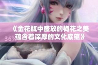 《金花瓶中盛放的梅花之美 蕴含着深厚的文化底蕴》