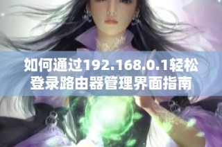 如何通过192.168.0.1轻松登录路由器管理界面指南