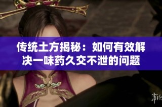 传统土方揭秘：如何有效解决一味药久交不泄的问题