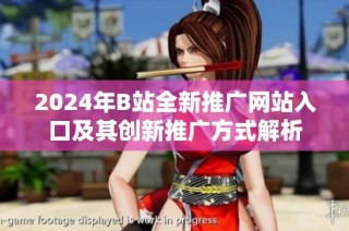 2024年B站全新推广网站入口及其创新推广方式解析