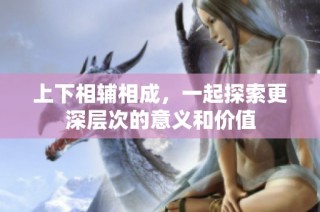 上下相辅相成，一起探索更深层次的意义和价值