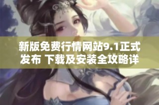 新版免费行情网站9.1正式发布 下载及安装全攻略详解