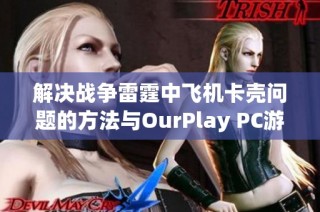 解决战争雷霆中飞机卡壳问题的方法与OurPlay PC游戏加速器使用技巧