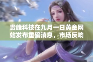 贵峰科技在九月一日黄金网站发布重磅消息，市场反响热烈