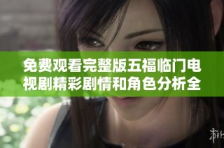 免费观看完整版五福临门电视剧精彩剧情和角色分析全在这里