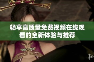 畅享高质量免费视频在线观看的全新体验与推荐