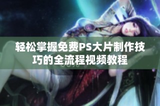轻松掌握免费PS大片制作技巧的全流程视频教程