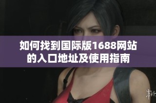 如何找到国际版1688网站的入口地址及使用指南