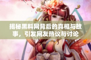揭秘黑料网背后的真相与故事，引发网友热议与讨论