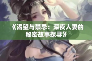 《渴望与禁忌：深夜人妻的秘密故事探寻》