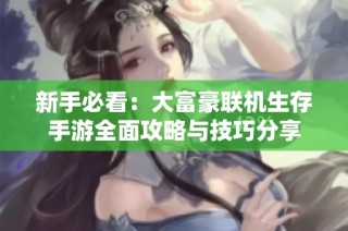 新手必看：大富豪联机生存手游全面攻略与技巧分享