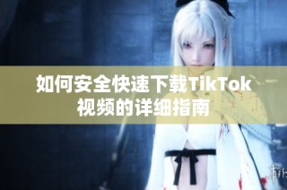 如何安全快速下载TikTok视频的详细指南
