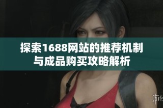 探索1688网站的推荐机制与成品购买攻略解析