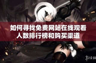 如何寻找免费网站在线观看人数排行榜和购买渠道