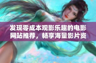 发现零成本观影乐趣的电影网站推荐，畅享海量影片资源
