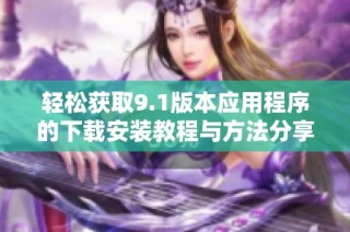 轻松获取9.1版本应用程序的下载安装教程与方法分享