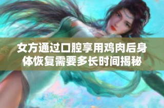 女方通过口腔享用鸡肉后身体恢复需要多长时间揭秘