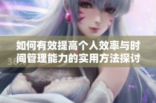 如何有效提高个人效率与时间管理能力的实用方法探讨