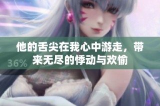 他的舌尖在我心中游走，带来无尽的悸动与欢愉