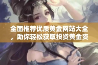 全面推荐优质黄金网站大全，助你轻松获取投资黄金资源与资讯