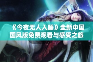 《今夜无人入睡》全新中国国风版免费观看与感受之旅