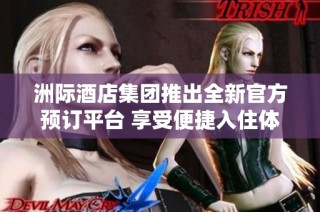 洲际酒店集团推出全新官方预订平台 享受便捷入住体验