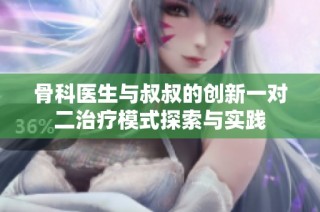 骨科医生与叔叔的创新一对二治疗模式探索与实践