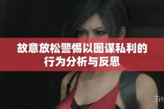 故意放松警惕以图谋私利的行为分析与反思