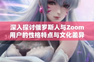 深入探讨俄罗斯人与Zoom用户的性格特点与文化差异